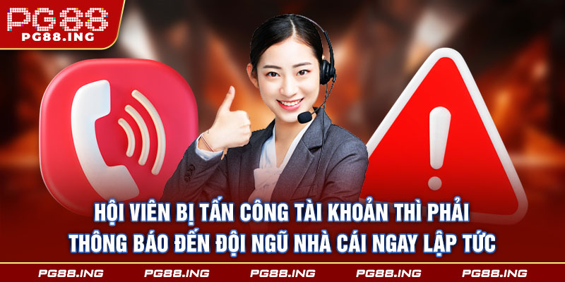 Hội viên bị tấn công tài khoản thì phải thông báo đến đội ngũ nhà cái ngay lập tức