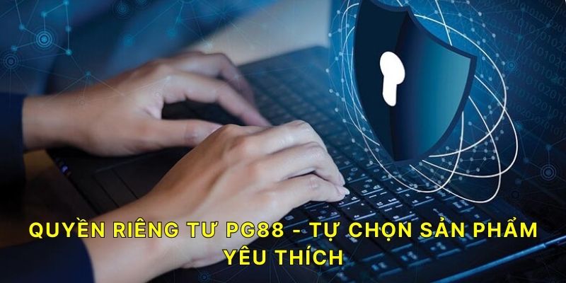 Quyền riêng tư PG88 - Tự chọn sản phẩm yêu thích